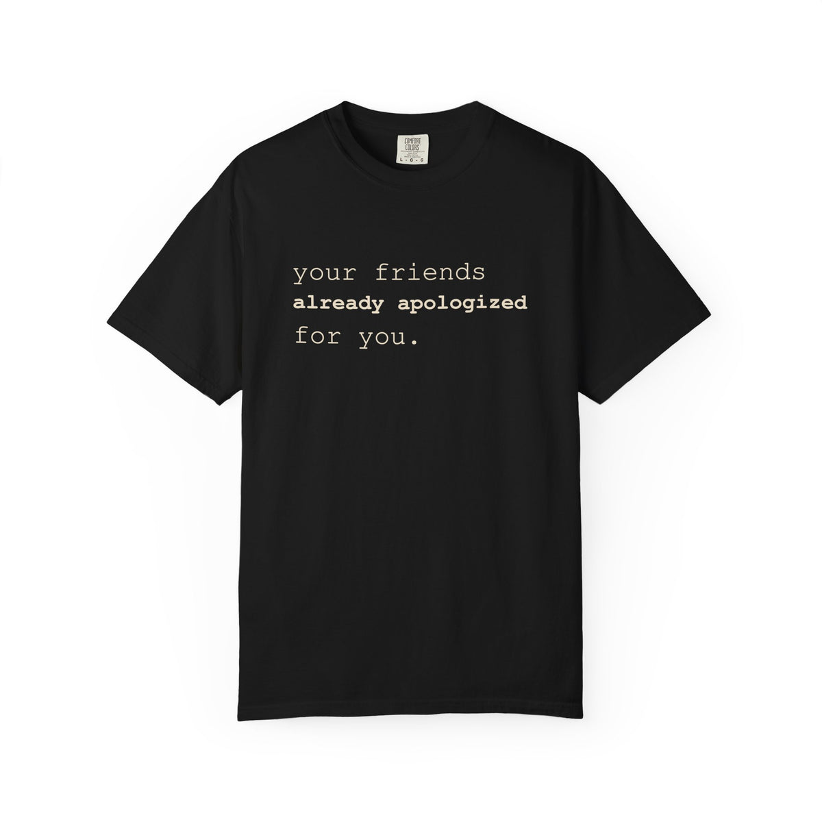 Your Friends Already Apologized T-Shirt