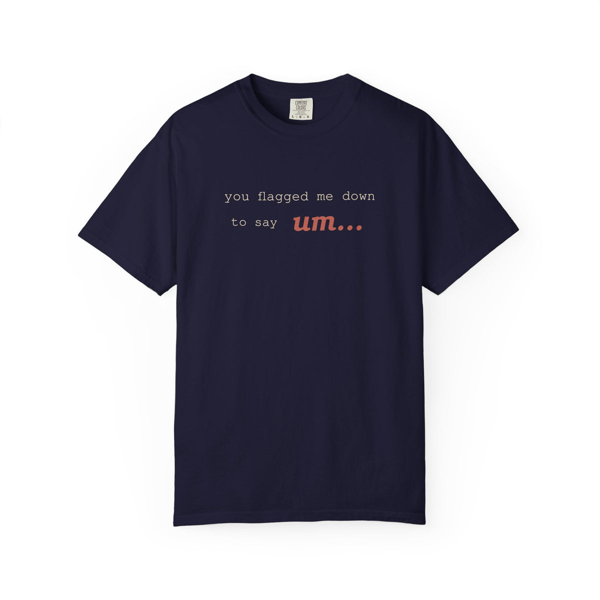 You Flagged Me Down To Say Um T-Shirt